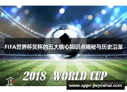 FIFA世界杯奖杯的五大核心知识点揭秘与历史沿革
