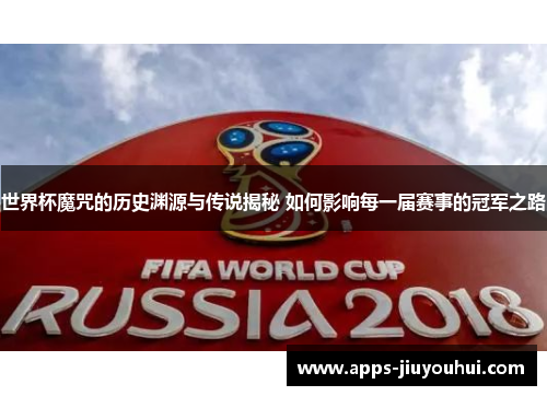 世界杯魔咒的历史渊源与传说揭秘 如何影响每一届赛事的冠军之路