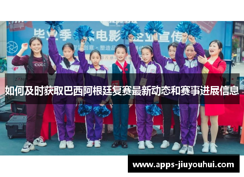 如何及时获取巴西阿根廷复赛最新动态和赛事进展信息