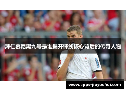 拜仁慕尼黑九号是谁揭开锋线核心背后的传奇人物