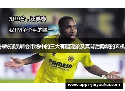 揭秘球员转会市场中的三大有趣现象及其背后隐藏的玄机