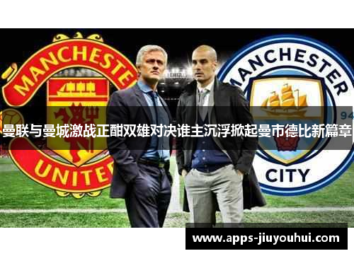 曼联与曼城激战正酣双雄对决谁主沉浮掀起曼市德比新篇章