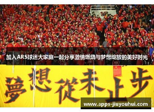 加入ARS球迷大家庭一起分享激情燃烧与梦想绽放的美好时光