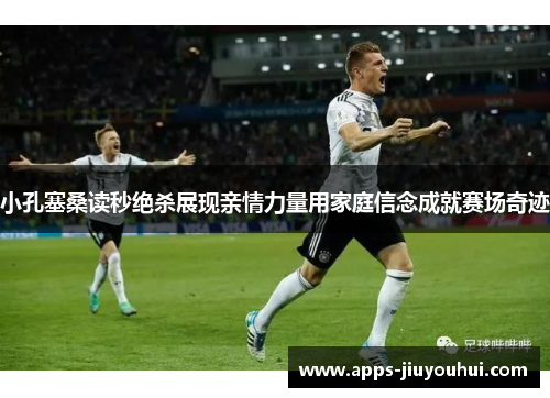 小孔塞桑读秒绝杀展现亲情力量用家庭信念成就赛场奇迹
