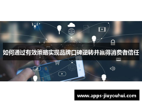 如何通过有效策略实现品牌口碑逆转并赢得消费者信任