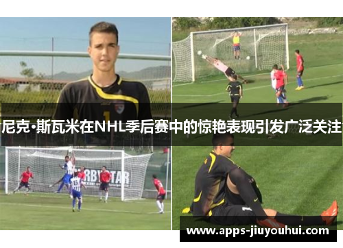 尼克·斯瓦米在NHL季后赛中的惊艳表现引发广泛关注
