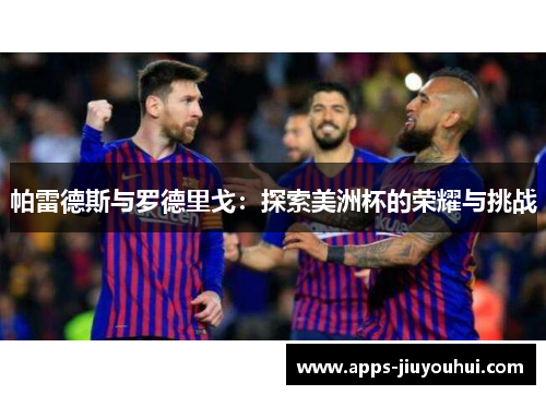 帕雷德斯与罗德里戈:探索美洲杯的荣耀与挑战 帕雷德斯与罗德里戈:探索美洲杯的荣耀与挑战