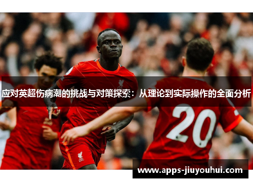 应对英超伤病潮的挑战与对策探索:从理论到实际操作的全面分析 应对英超伤病潮的挑战与对策探索:从理论到实际操作的全面分析