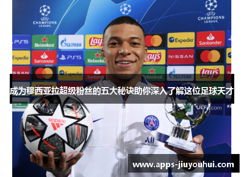 成为穆西亚拉超级粉丝的五大秘诀助你深入了解这位足球天才 成为穆西亚拉超级粉丝的五大秘诀助你深入了解这位足球天才