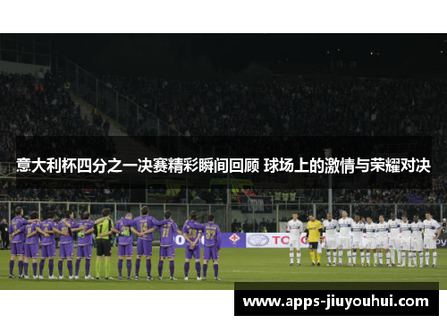 意大利杯四分之一决赛精彩瞬间回顾 球场上的激情与荣耀对决 意大利杯四分之一决赛精彩瞬间回顾 球场上的激情与荣耀对决