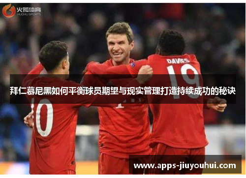 拜仁慕尼黑如何平衡球员期望与现实管理打造持续成功的秘诀 拜仁慕尼黑如何平衡球员期望与现实管理打造持续成功的秘诀