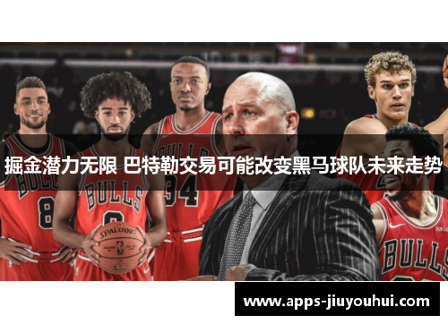 掘金潜力无限 巴特勒交易可能改变黑马球队未来走势 掘金潜力无限 巴特勒交易可能改变黑马球队未来走势