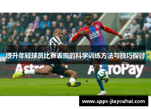 提升年轻球员比赛表现的科学训练方法与技巧探讨 提升年轻球员比赛表现的科学训练方法与技巧探讨