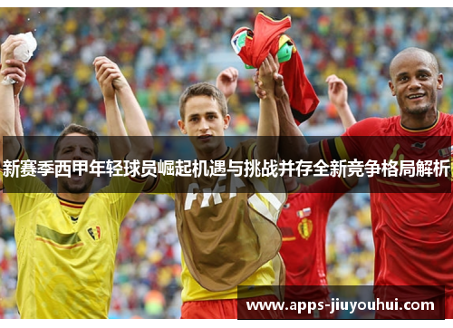 新赛季西甲年轻球员崛起机遇与挑战并存全新竞争格局解析 新赛季西甲年轻球员崛起机遇与挑战并存全新竞争格局解析