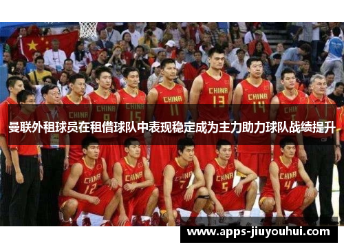 曼联外租球员在租借球队中表现稳定成为主力助力球队战绩提升