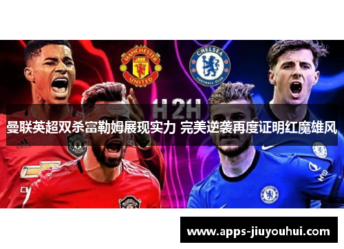 曼联英超双杀富勒姆展现实力 完美逆袭再度证明红魔雄风 曼联英超双杀富勒姆展现实力 完美逆袭再度证明红魔雄风