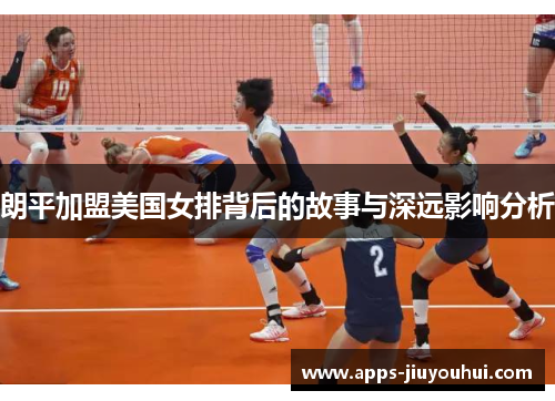 朗平加盟美国女排背后的故事与深远影响分析 朗平加盟美国女排背后的故事与深远影响分析