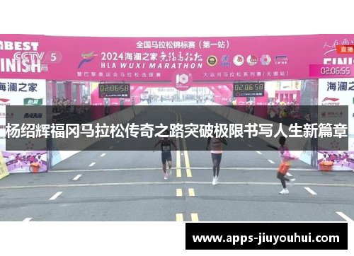 杨绍辉福冈马拉松传奇之路突破极限书写人生新篇章