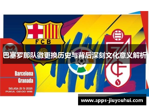 巴塞罗那队徽更换历史与背后深刻文化意义解析 巴塞罗那队徽更换历史与背后深刻文化意义解析