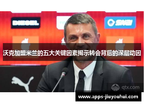 沃克加盟米兰的五大关键因素揭示转会背后的深层动因