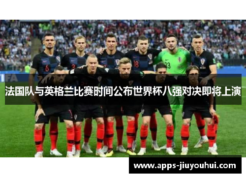 法国队与英格兰比赛时间公布世界杯八强对决即将上演