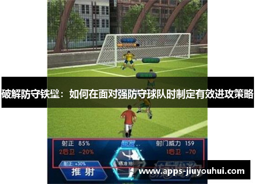 破解防守铁壁：如何在面对强防守球队时制定有效进攻策略