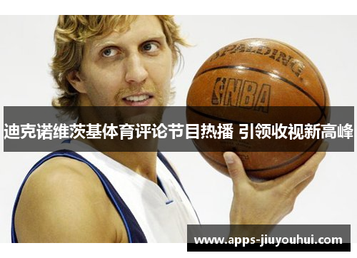 迪克诺维茨基体育评论节目热播 引领收视新高峰 迪克诺维茨基体育评论节目热播 引领收视新高峰