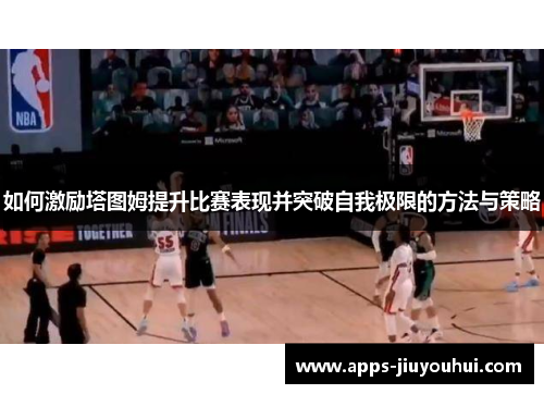 如何激励塔图姆提升比赛表现并突破自我极限的方法与策略