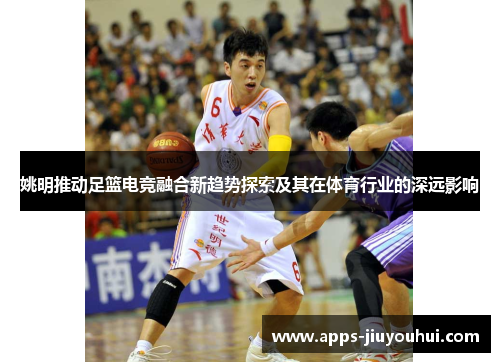 姚明推动足篮电竞融合新趋势探索及其在体育行业的深远影响