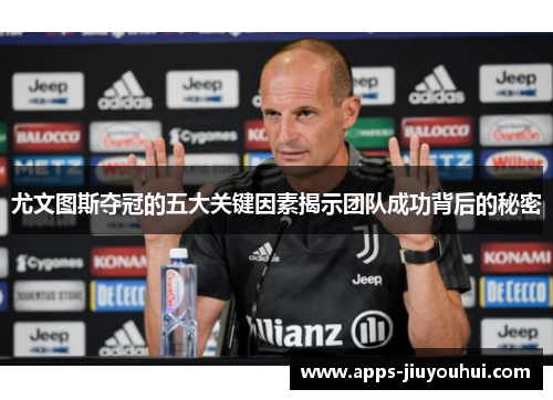 尤文图斯夺冠的五大关键因素揭示团队成功背后的秘密