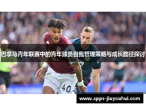 巴拿马青年联赛中的青年球员自我管理策略与成长路径探讨