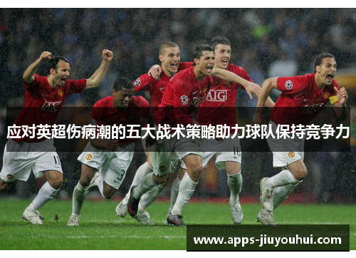 应对英超伤病潮的五大战术策略助力球队保持竞争力