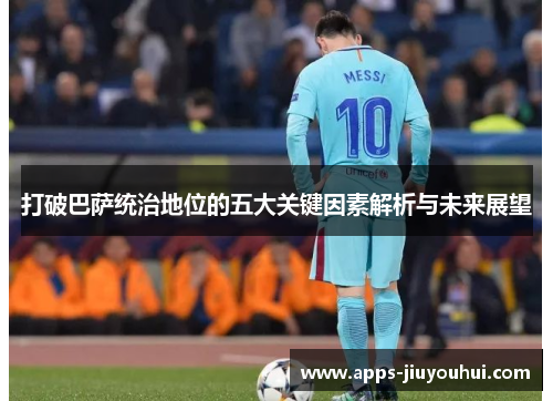 打破巴萨统治地位的五大关键因素解析与未来展望