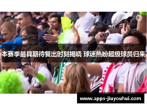 本赛季最具期待复出时刻揭晓 球迷热盼超级球员归来