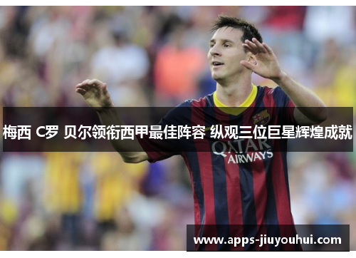 梅西 C罗 贝尔领衔西甲最佳阵容 纵观三位巨星辉煌成就