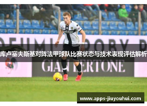 库卢塞夫斯基对阵法甲球队比赛状态与技术表现评估解析