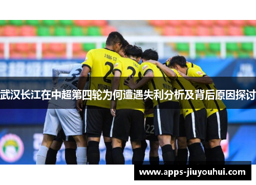 武汉长江在中超第四轮为何遭遇失利分析及背后原因探讨