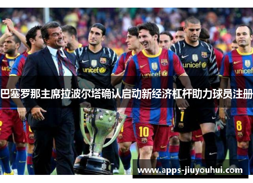 巴塞罗那主席拉波尔塔确认启动新经济杠杆助力球员注册 巴塞罗那主席拉波尔塔确认启动新经济杠杆助力球员注册