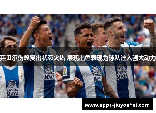 廷贝尔伤愈复出状态火热 展现出色表现为球队注入强大动力