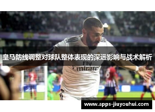 皇马防线调整对球队整体表现的深远影响与战术解析