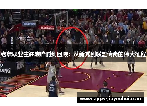 老詹职业生涯巅峰时刻回顾：从新秀到联盟传奇的伟大征程