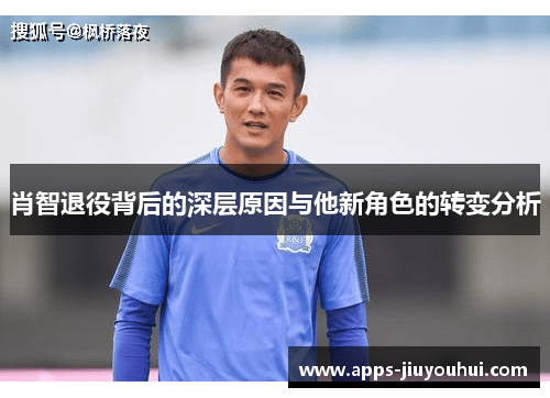 肖智退役背后的深层原因与他新角色的转变分析