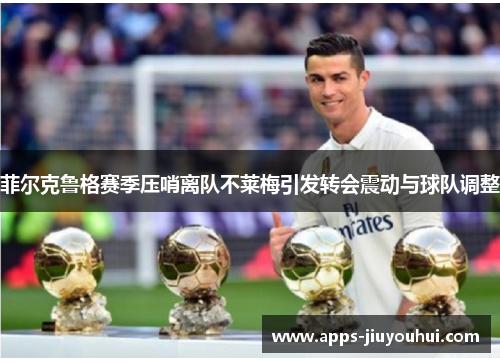 菲尔克鲁格赛季压哨离队不莱梅引发转会震动与球队调整