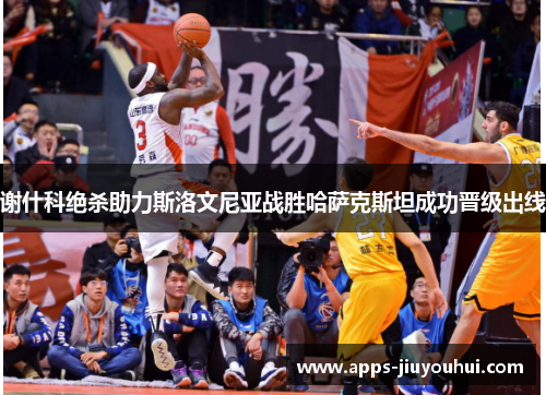 谢什科绝杀助力斯洛文尼亚战胜哈萨克斯坦成功晋级出线