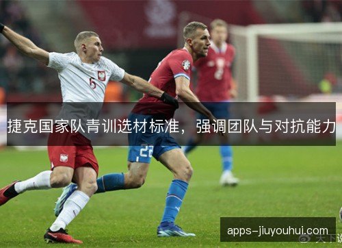 捷克国家队青训选材标准，强调团队与对抗能力