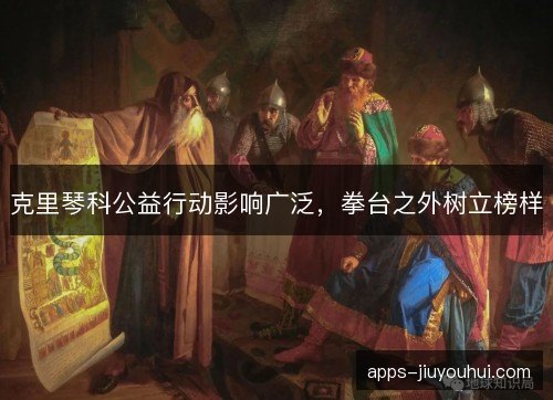克里琴科公益行动影响广泛，拳台之外树立榜样